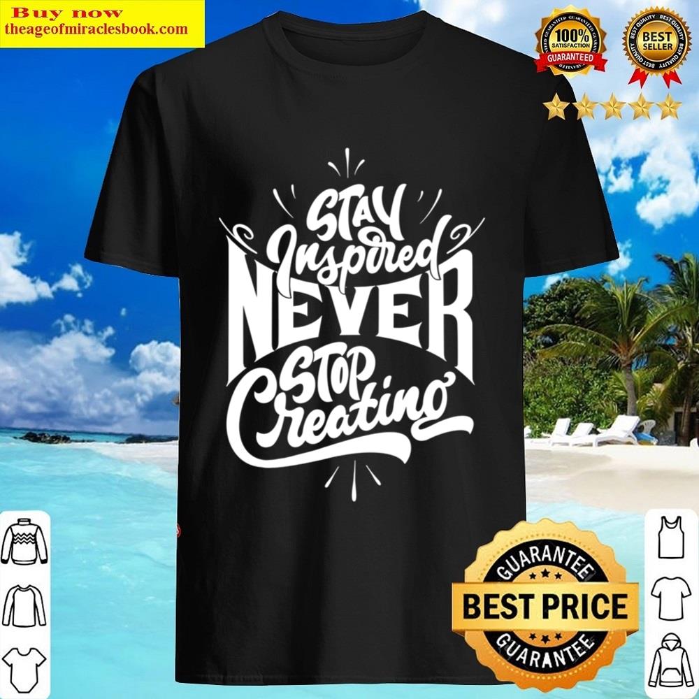 Stay Inspired Never Stop Creating Shirt Stay Inspired Never Stop Creating Shirt