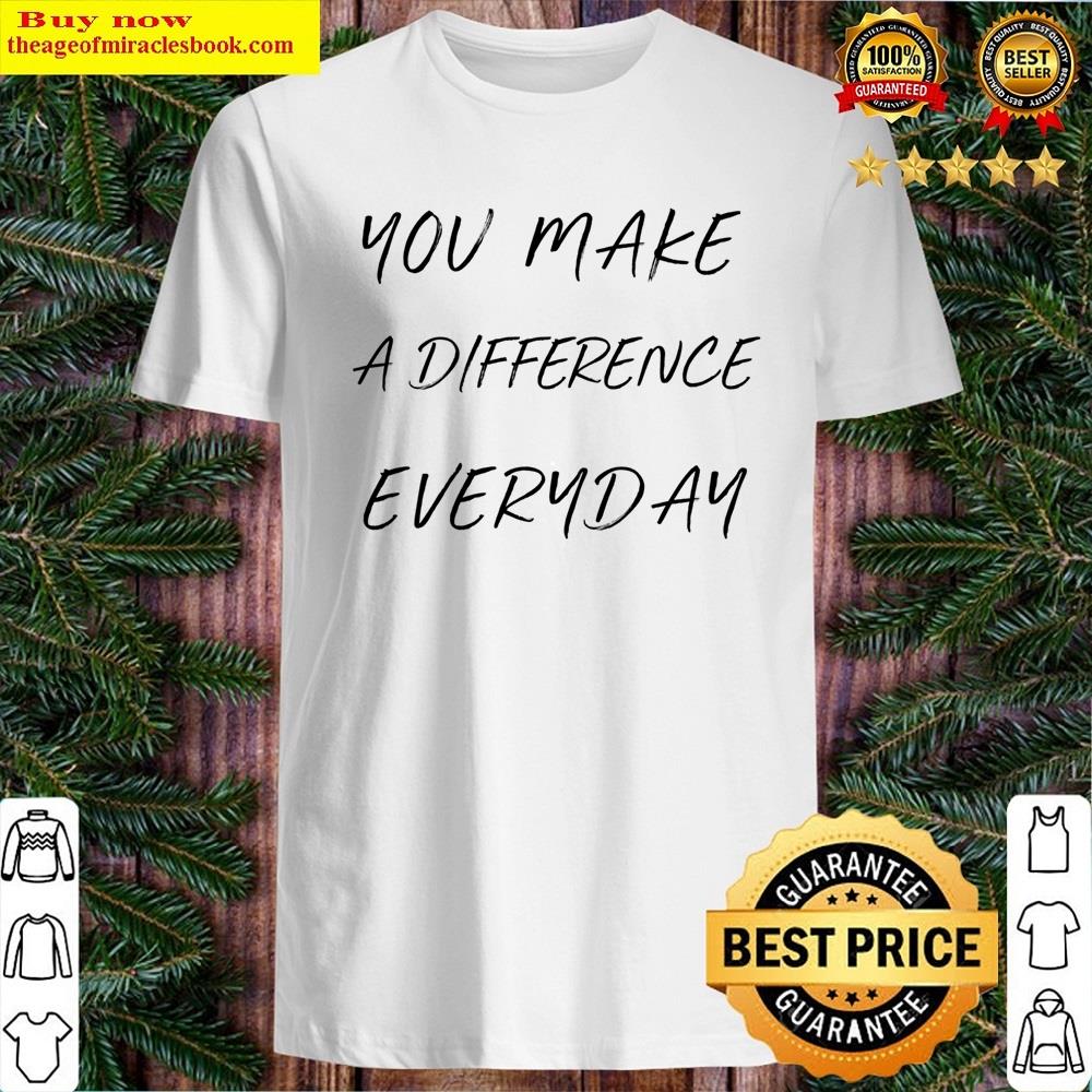You Make A Difference Everyday Shirt