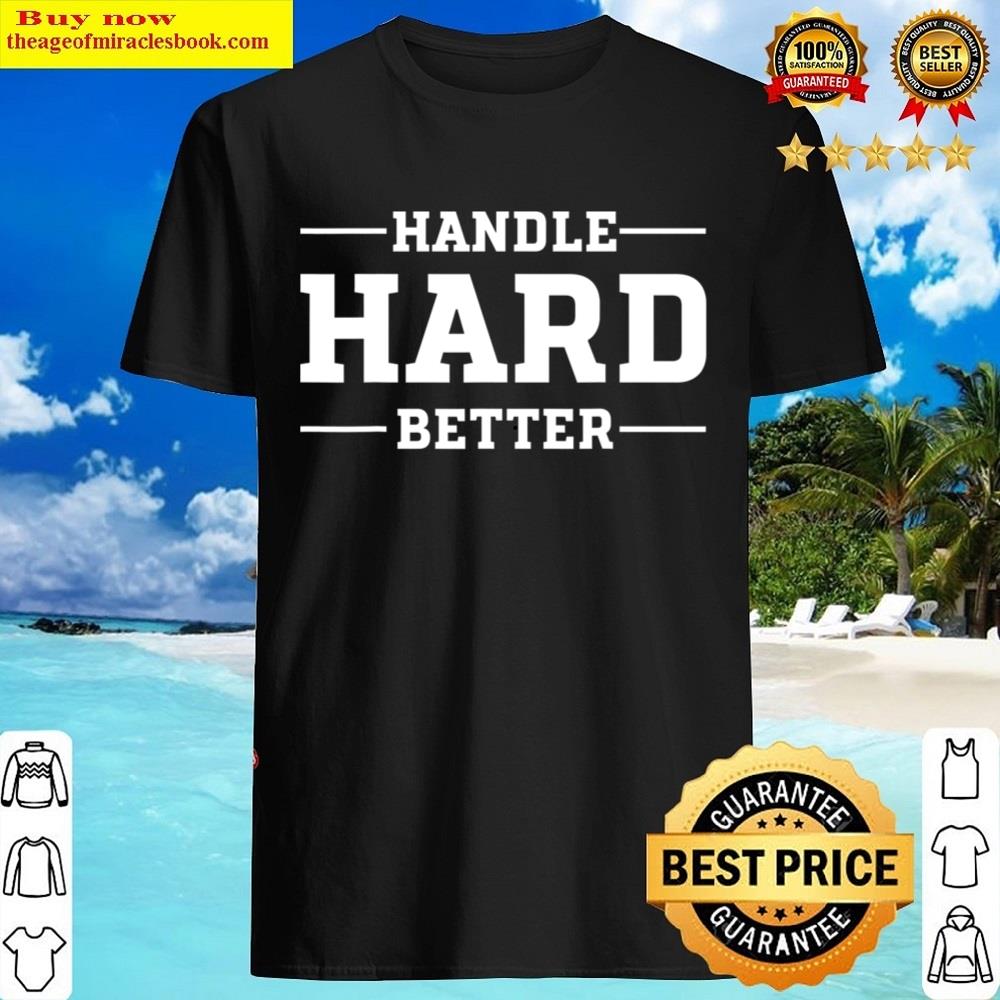 Handle Hard Better Shirt