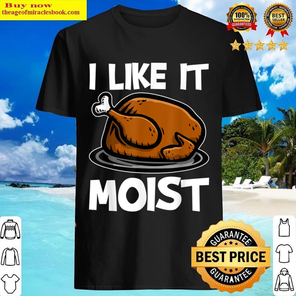 I Like It Moist Turkey Day Shirt