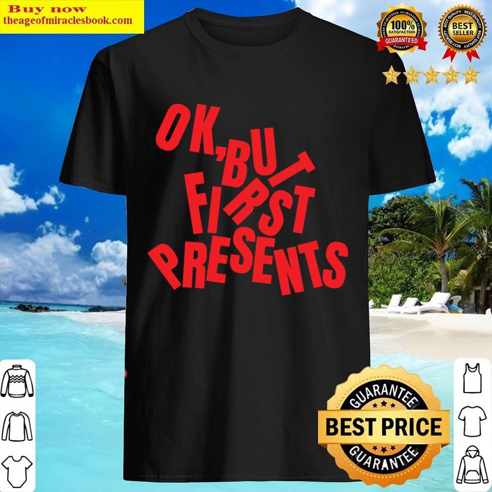 Ok But First Presents Shirt