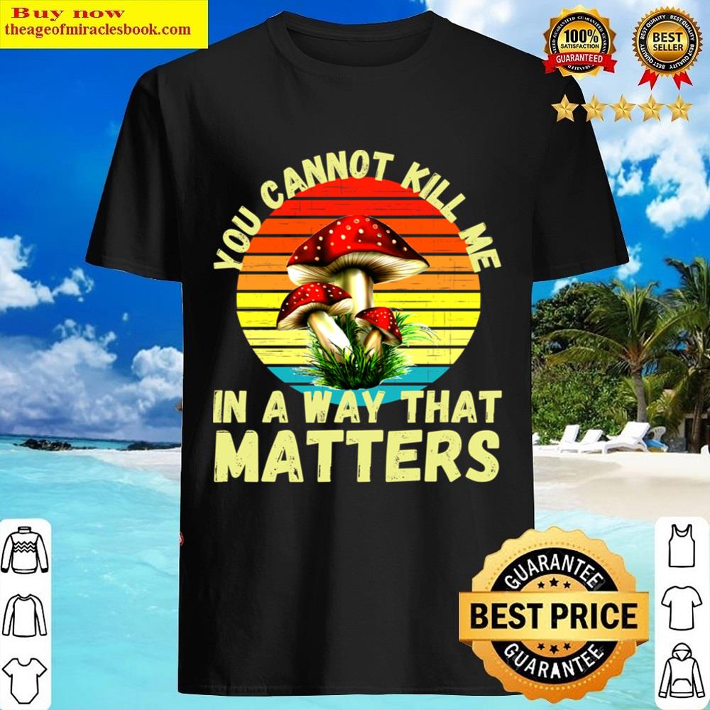 You Cannot Kill Me In A Way That Matters Shirt