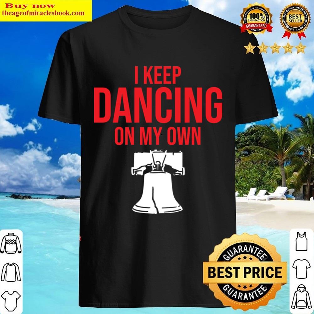 I Keep Dancing On My Own Shirt