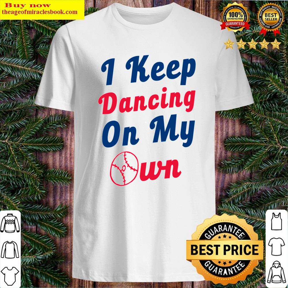 I Keep Dancing On My Own Shirt