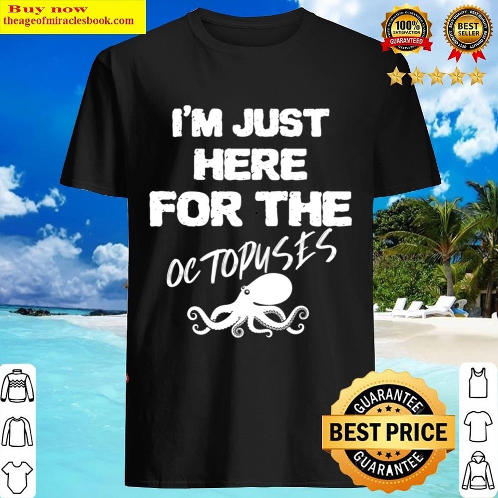 I’m Just Here For The Octopuses Shirt