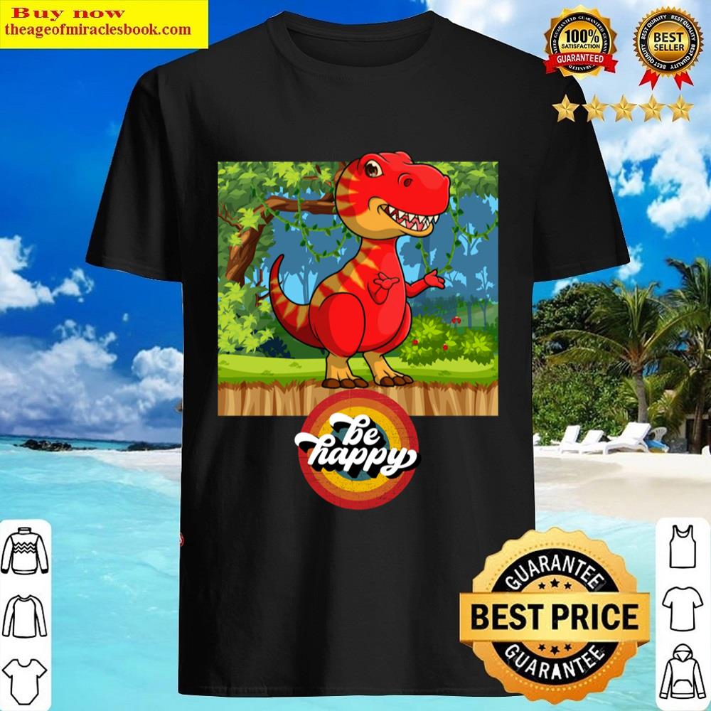 Be Happy Dinosaur Shirt