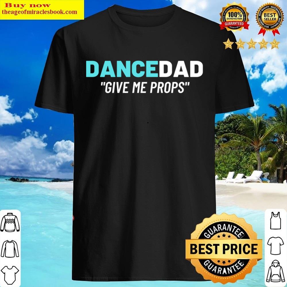 Give Me Props Dance Dad Cool Apparel Shirt Give Me Props Dance Dad Cool Apparel Shirt