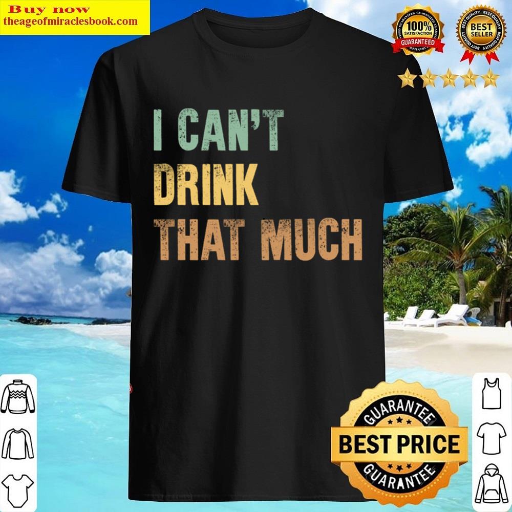 I Cant Drink That Much Essential Shirt I Cant Drink That Much Essential Shirt