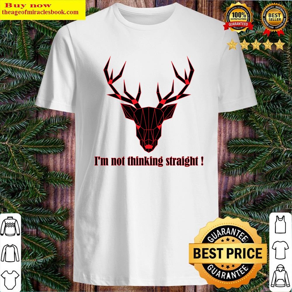 I’m Not Thinking Straight Shirt