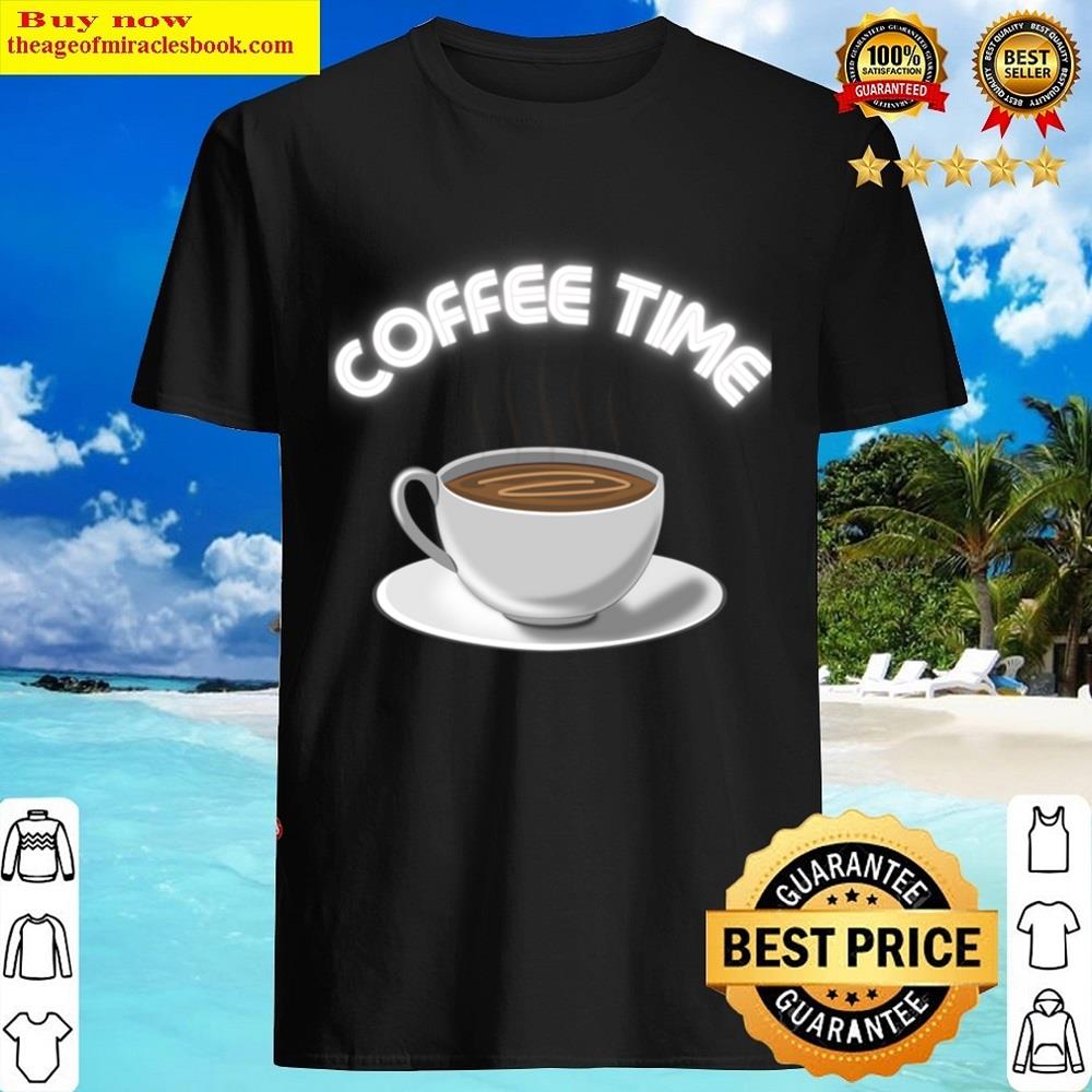 Its Coffee Time For Coffee Lovers Shirt