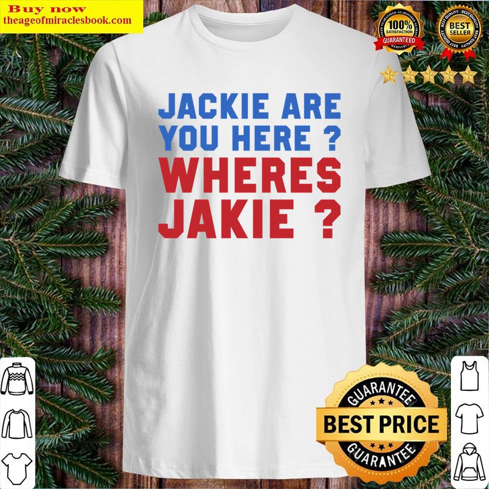 Jackie Are You Here Wheres Jackie Shirt