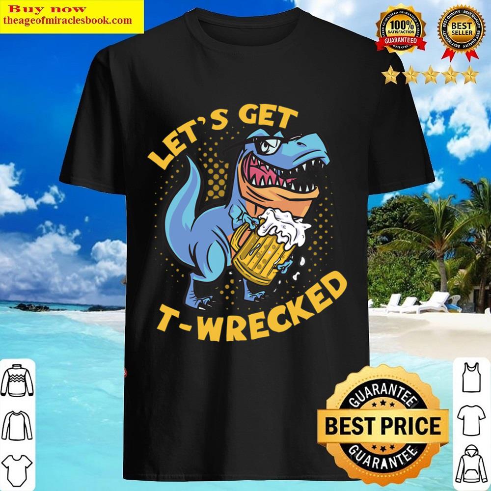 Let’s Get Twrecked Funny Beer Drinking Trex Dinosaur Beer Shirt