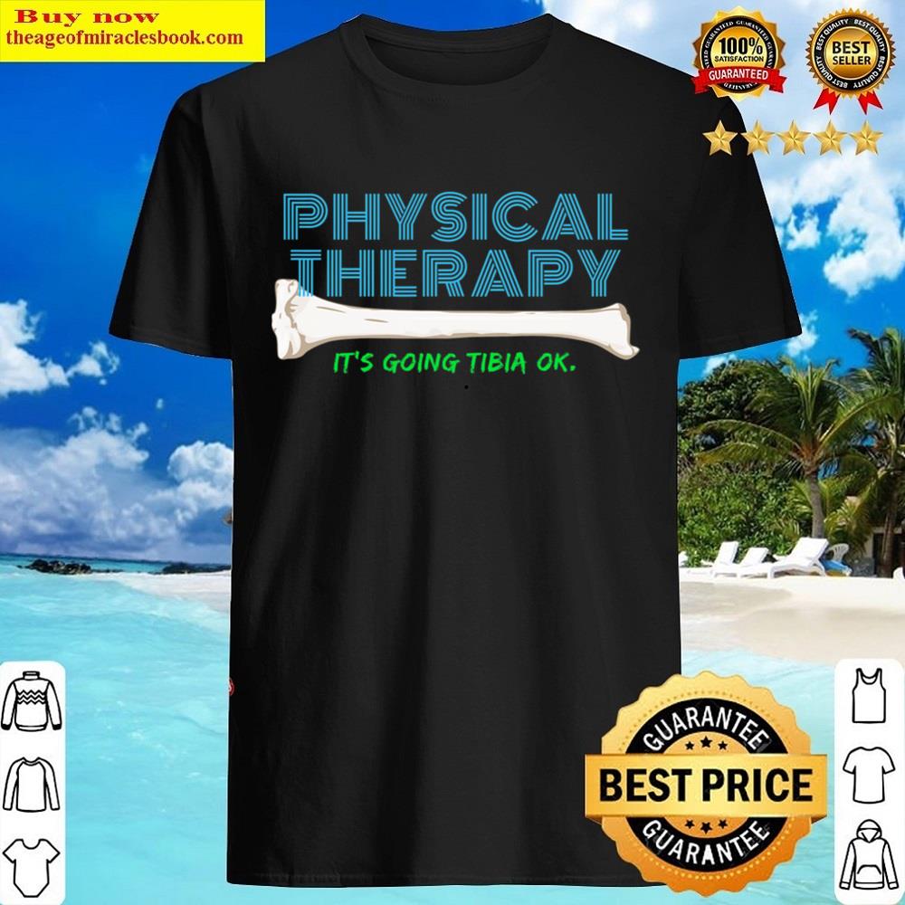 Physical Therapy It’s Going Tibia Okay Funny Shirt
