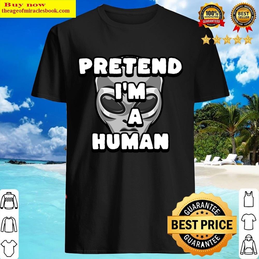 Pretend I’m A Human Shirt