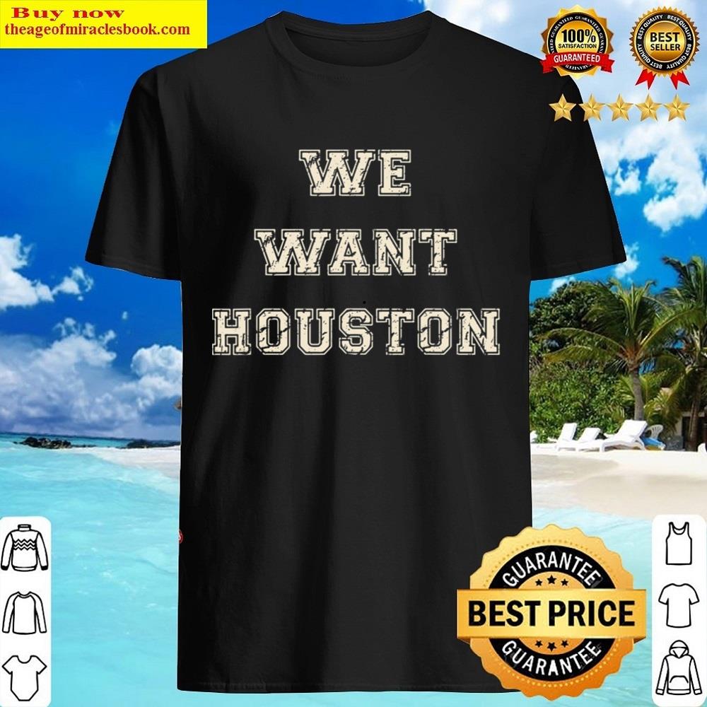 We Want Houston Shirt