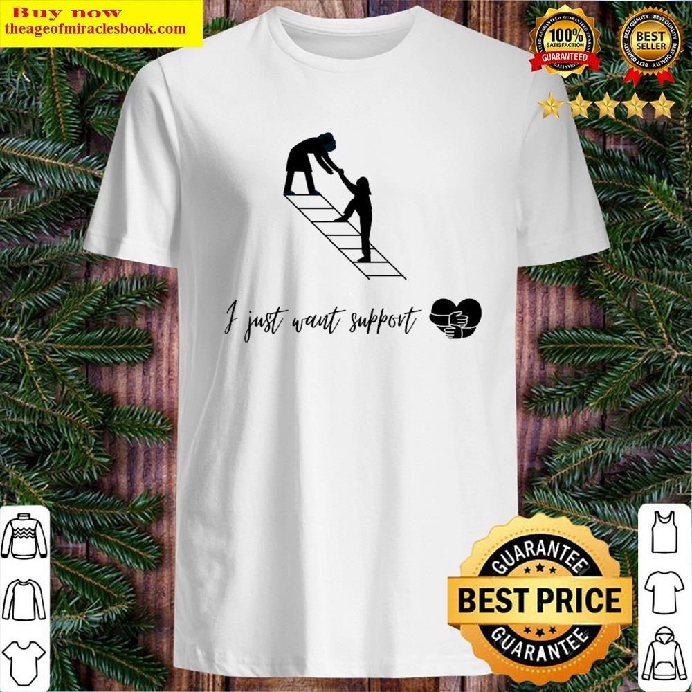 I Just Want Support Shirt