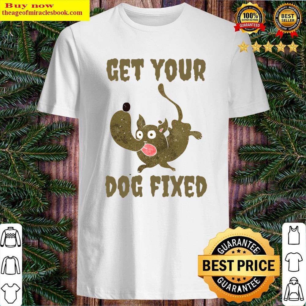 Get Your Dog Fixed Shirt