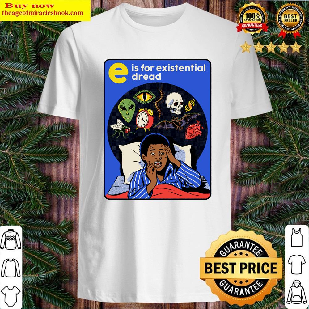 E Is For Existential Dread Shirt