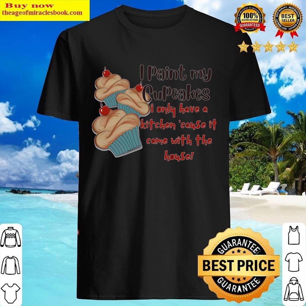 I Paint My Cupcakes Shirt