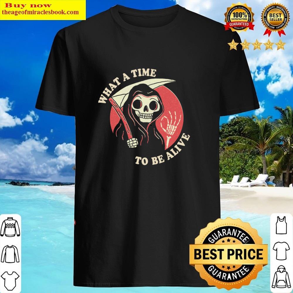 What A Time To Be Alive Shirt