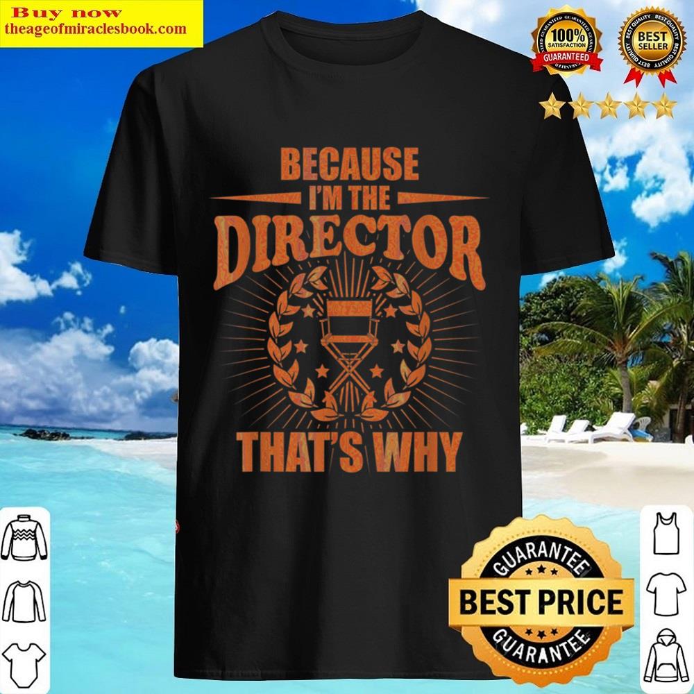 Because Im The Director Thats Why Shirt