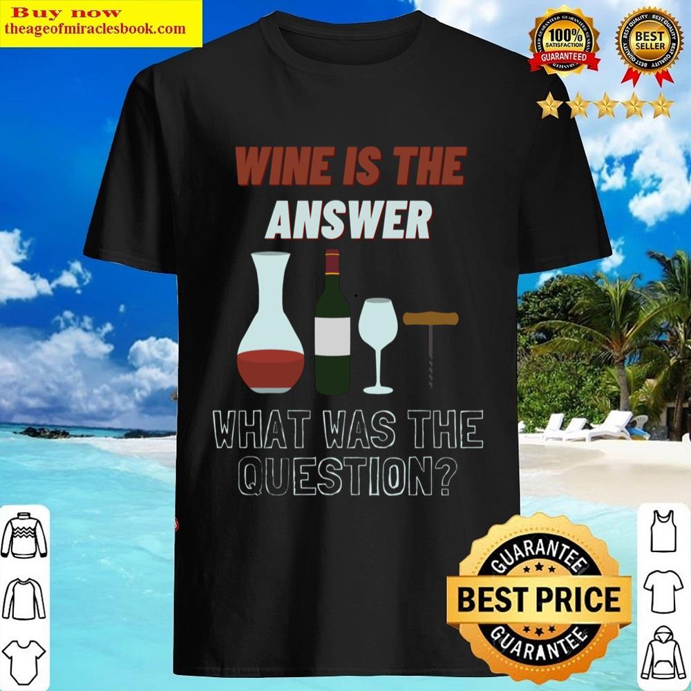 Wine Is The Answer What Was The Question Shirt