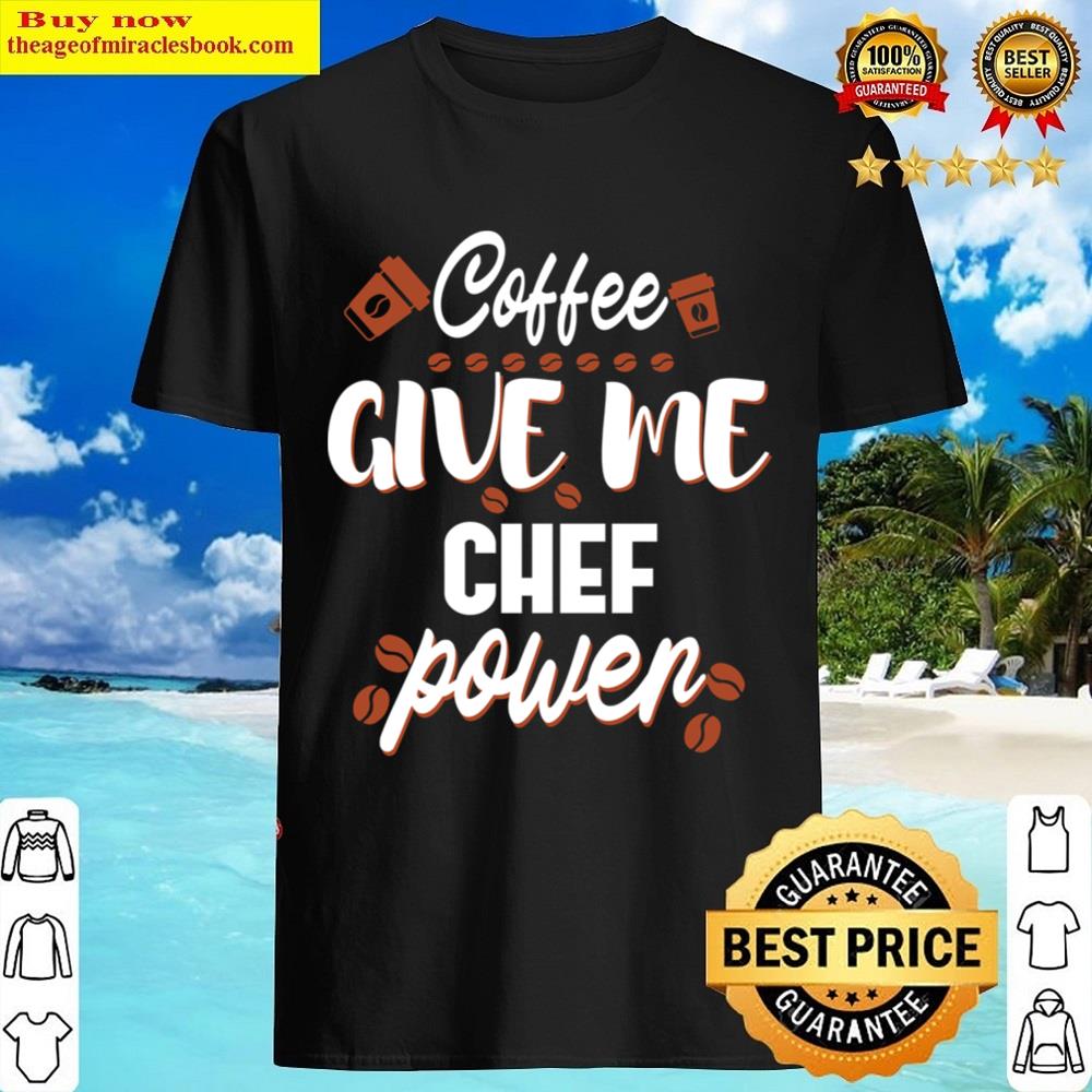 Coffee Give Me Chef Power Shirt