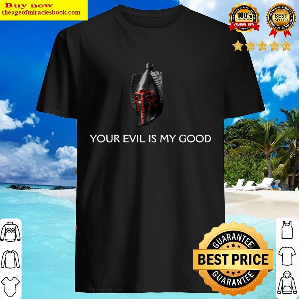 Your Evil Is My Good Shirt
