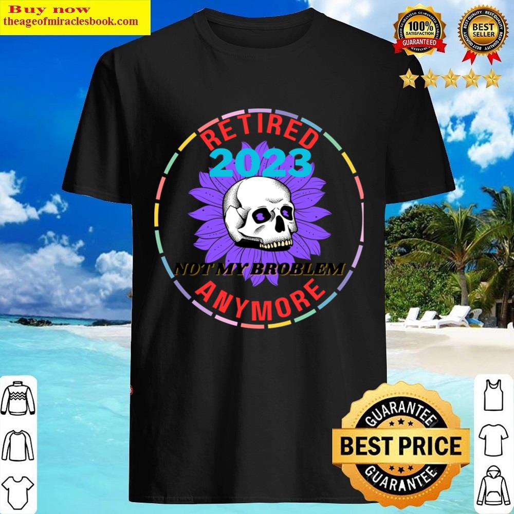 Retired 2023 Not My Problem Anymore Essential Shirt