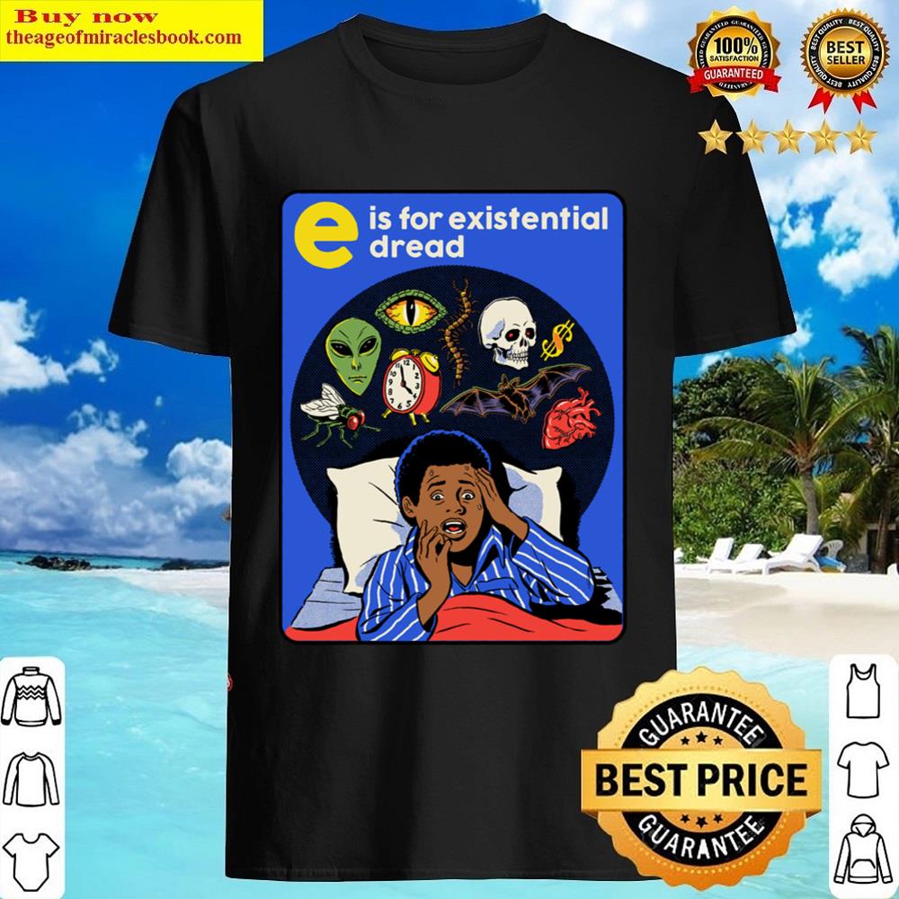 E Is For Existential Dread Shirt