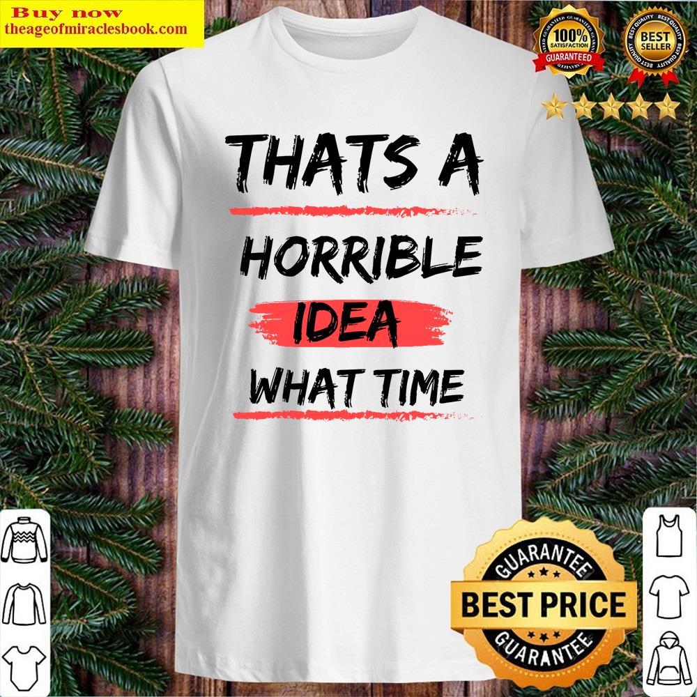 Thats A Horrible Idea What Time Shirt