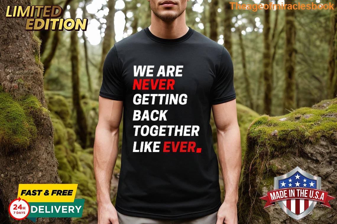 Gracious We Are Never Getting Back Together Like Evers Streetwear T-shirt