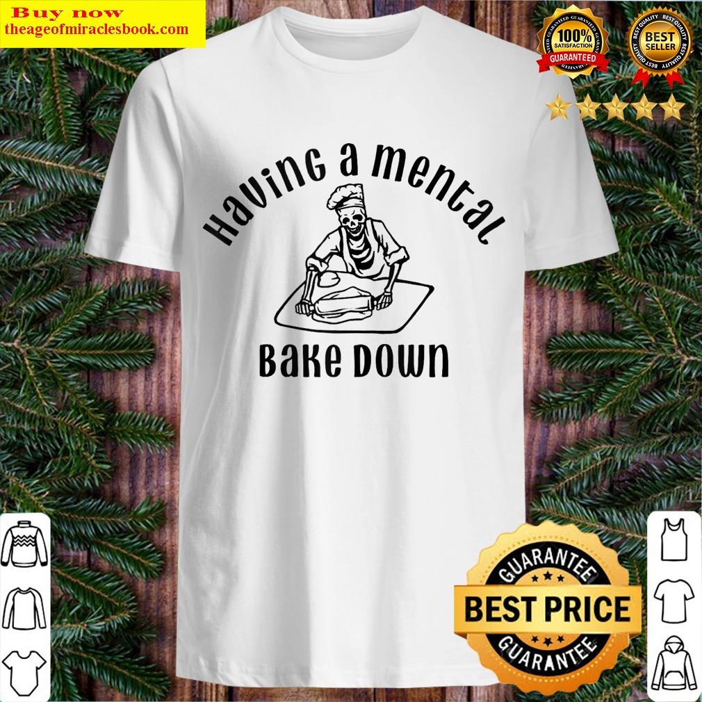 Having A Mental Bake Down T-shirt