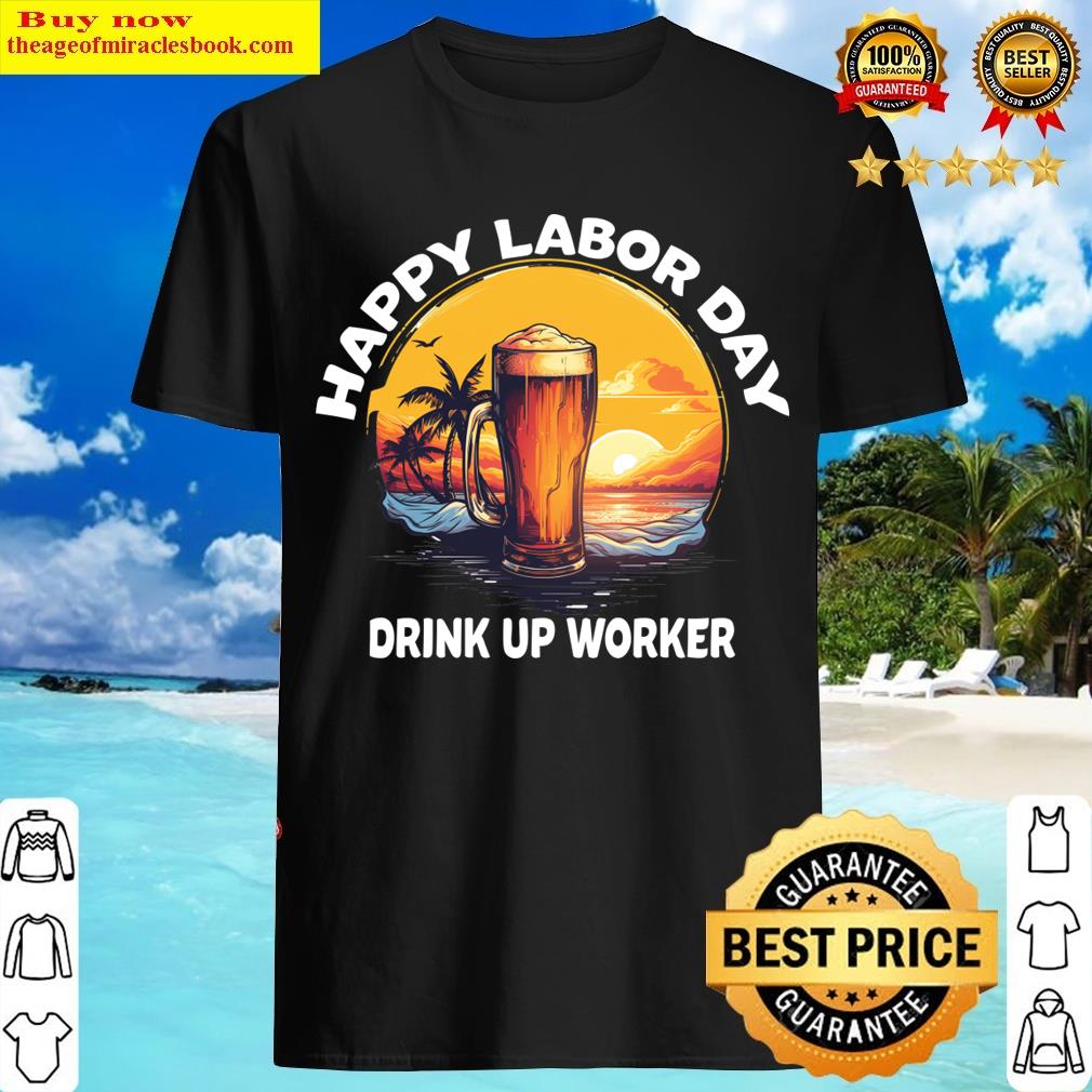 Happy Labor Day Drink Up Worker T-shirt