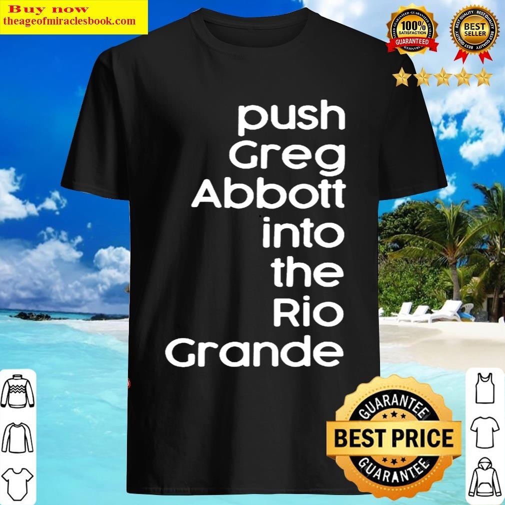 Push Greg Abbott Into The Rio Grande T-shirt