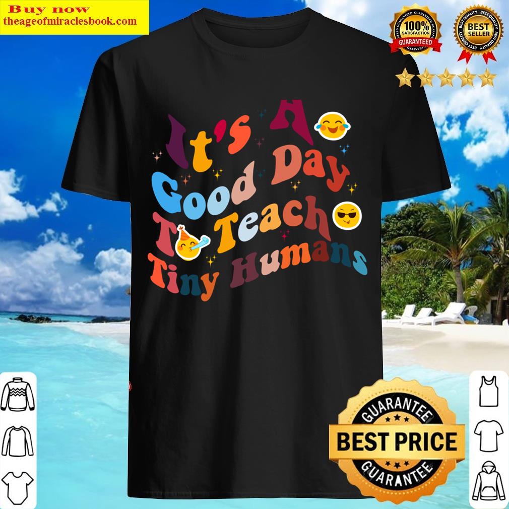 I’ts A Good Day To Teach Tiny Humans T-shirt