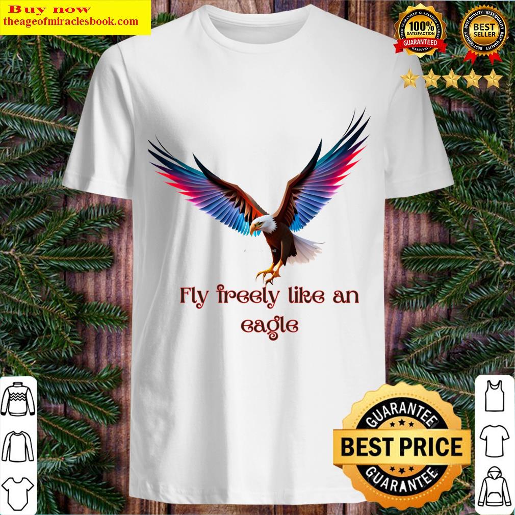Fly Freely Like An Eagle T-shirt