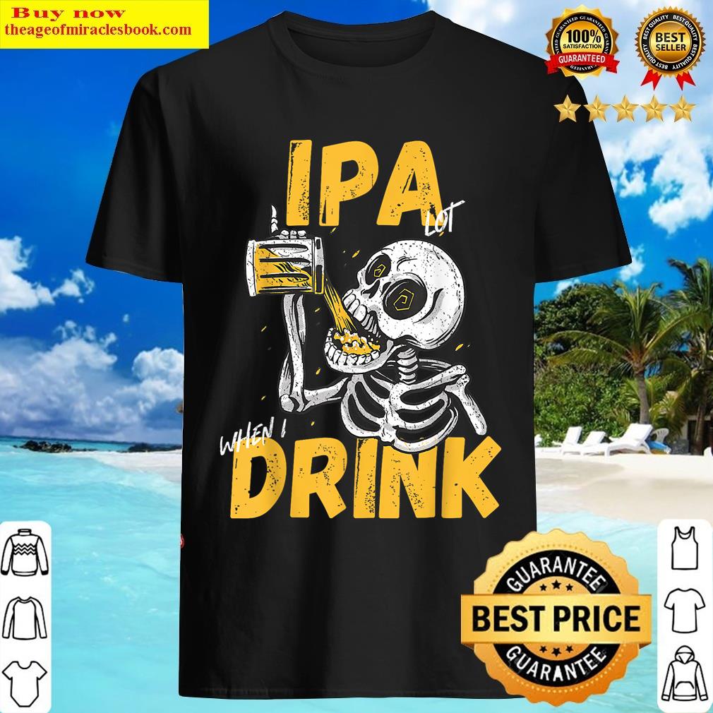 Ipa A Lot When I Drink Funny Beer Skeleton T-shirt