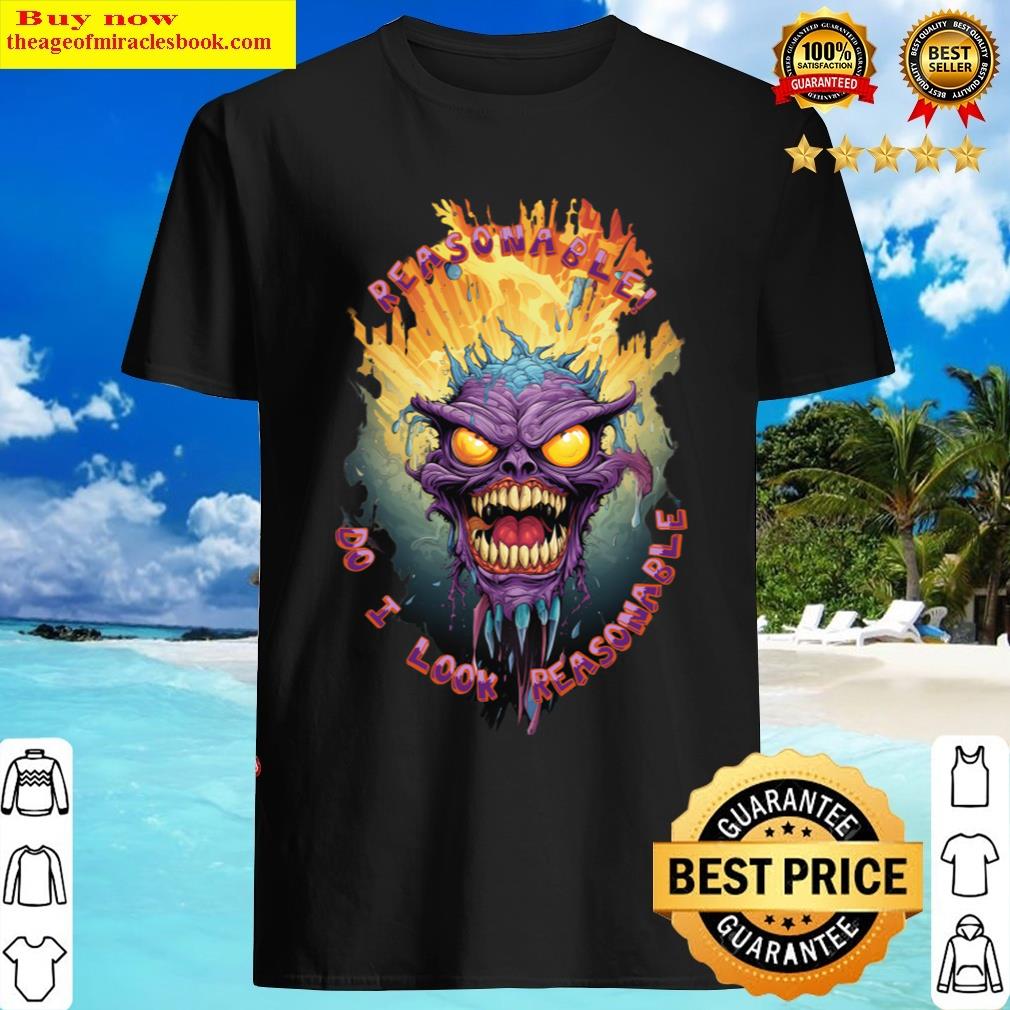 Reasonable Do I Look Reasonable An Unreasonable Monster T-shirt