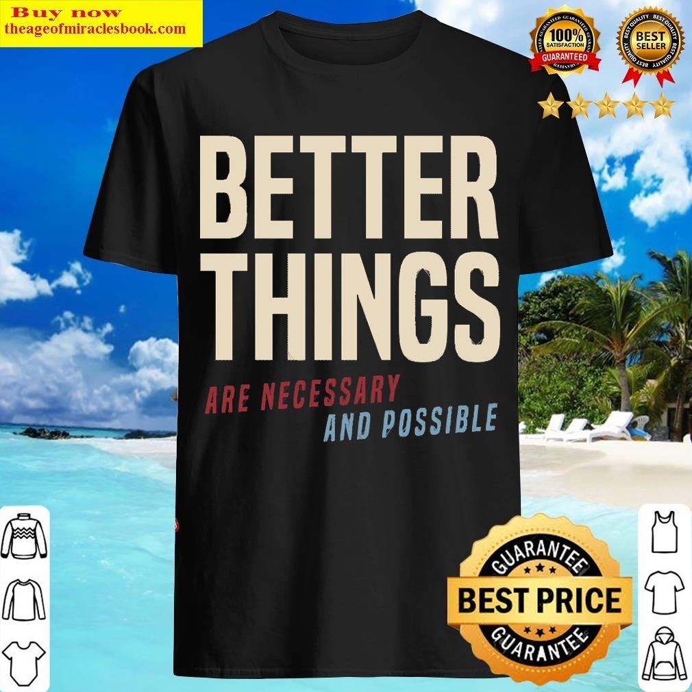 Better Things Are Necessary And Possible T-shirt
