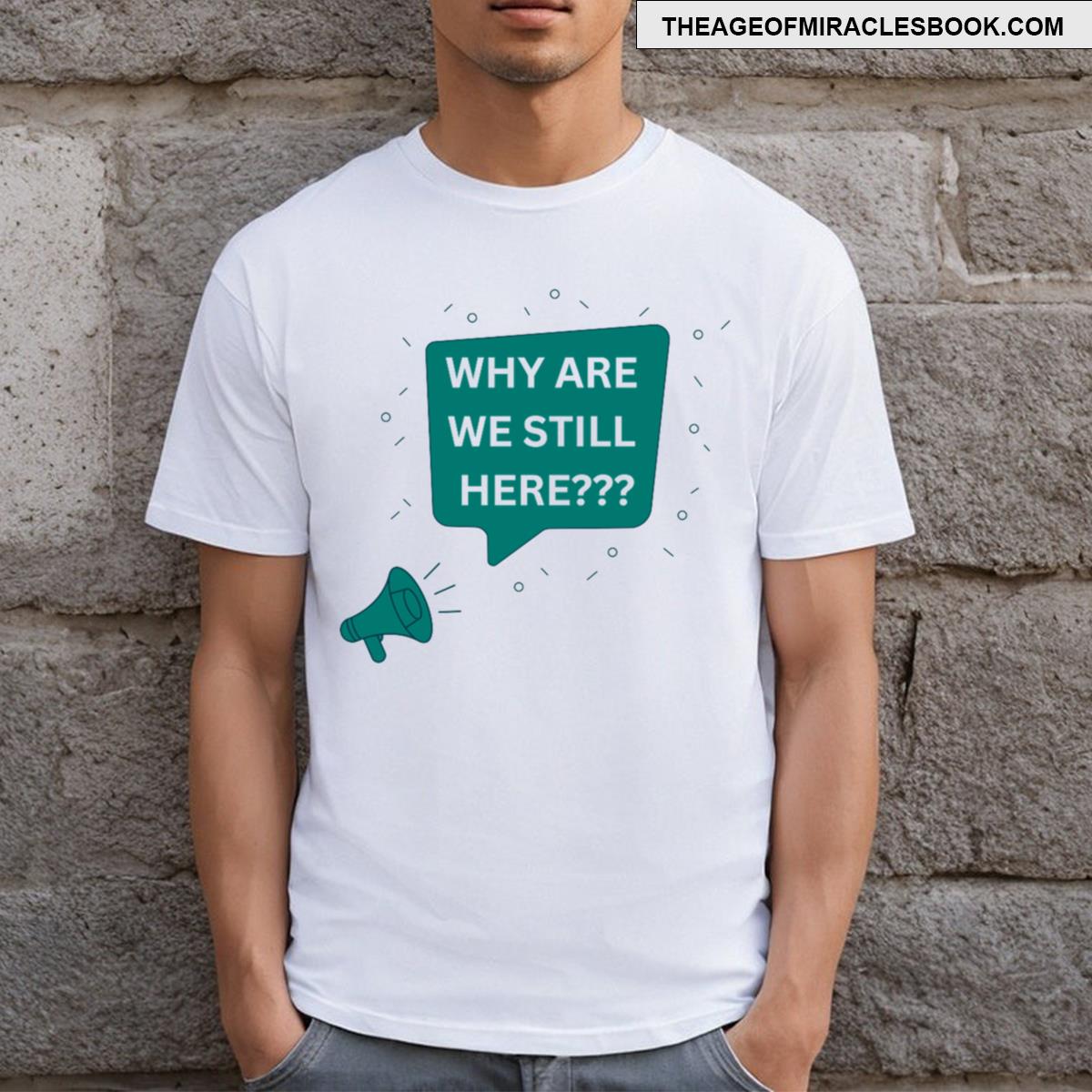 We Are Still Here Why Are We Still Here T-shirt