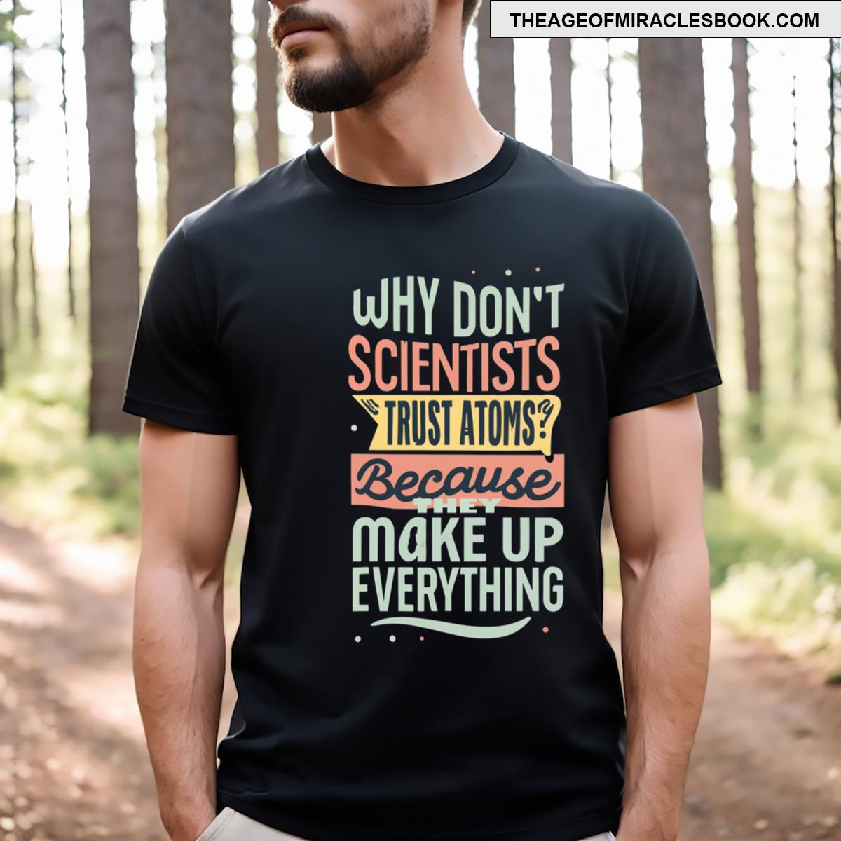 Why Don’t Scientists Trust Atoms Because They Make Up Everything T-shirt