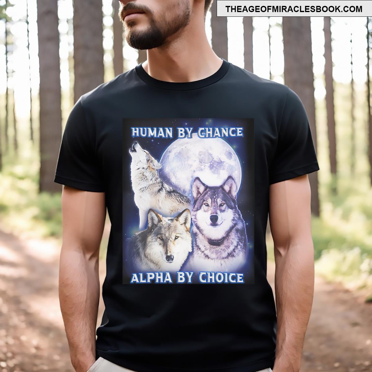 Human By Chance Alpha By Choice Alpha Wolf T-shirt
