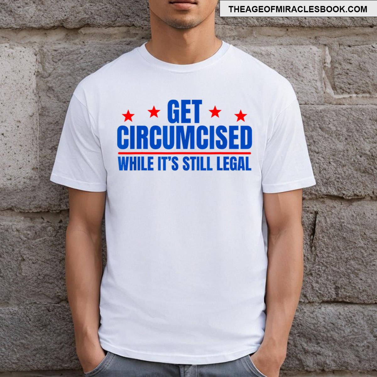 Get Circumcised While It’s Still Legal T-shirt