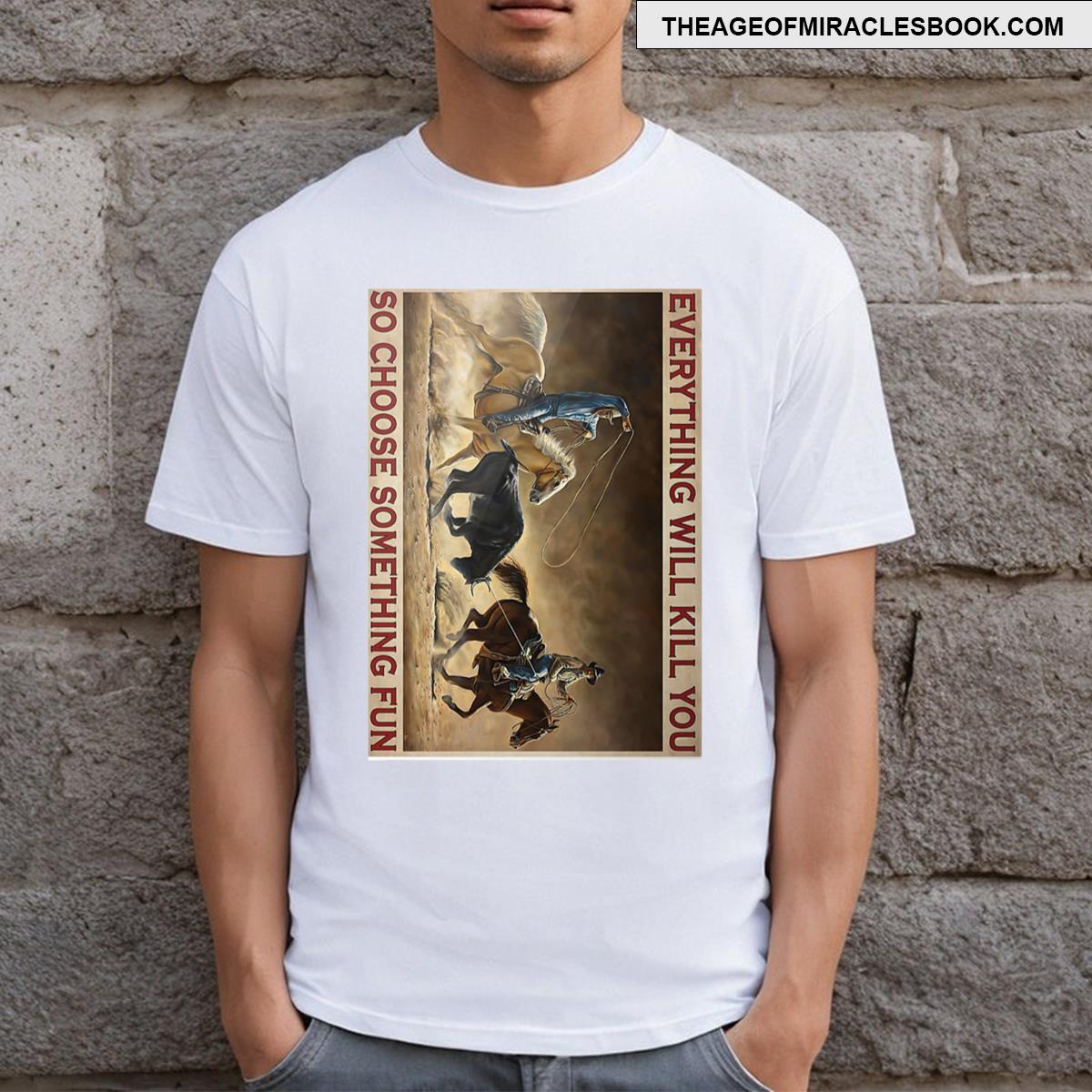 Roping Rodeo Everything Will Kill You So Choose Something Fun Poster T-shirt