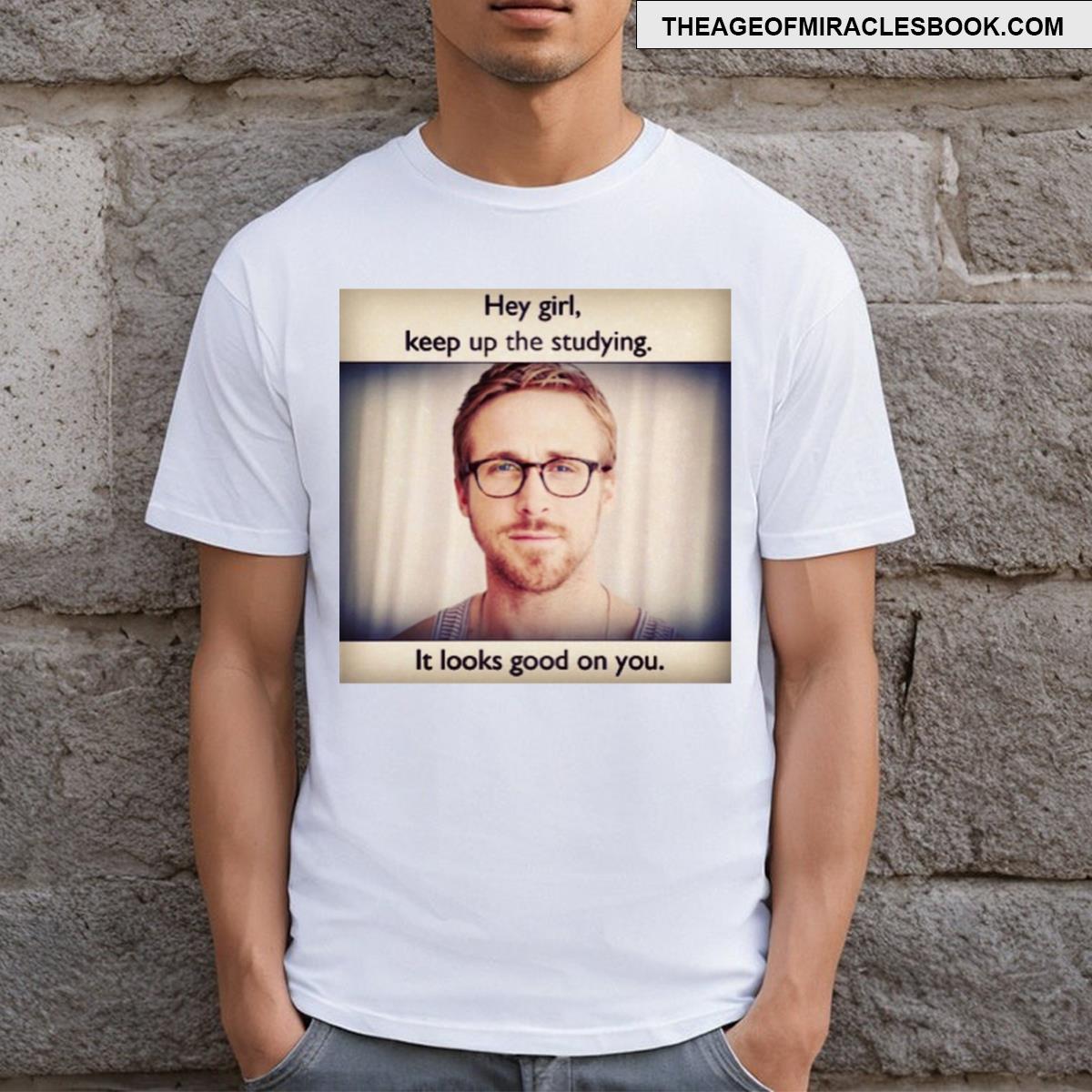 Ryan Gosling Keep Up The Studying T-shirt