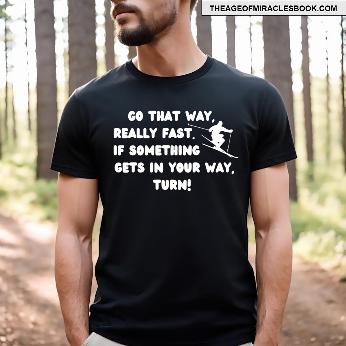 Go That Way Really Fast T-shirt
