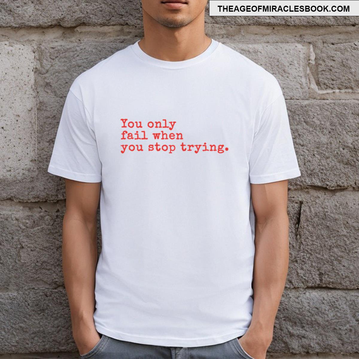 You Only Fail When You Stop Trying T-shirt