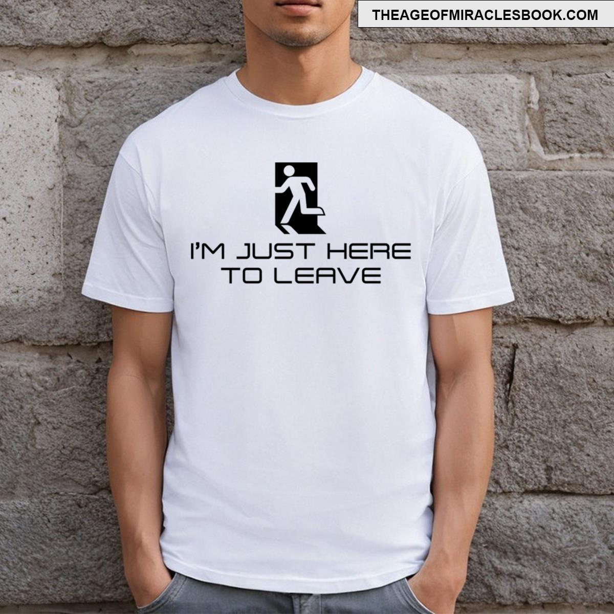 I’m Just Here To Leave T-shirt