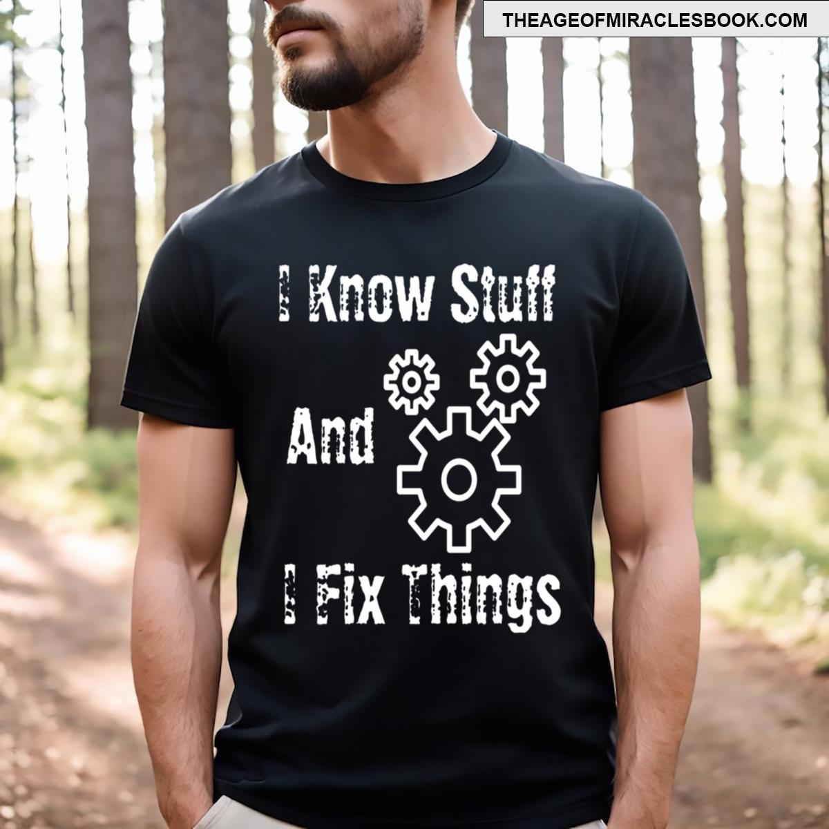 I Fix Stuff And I Know Things T-shirt